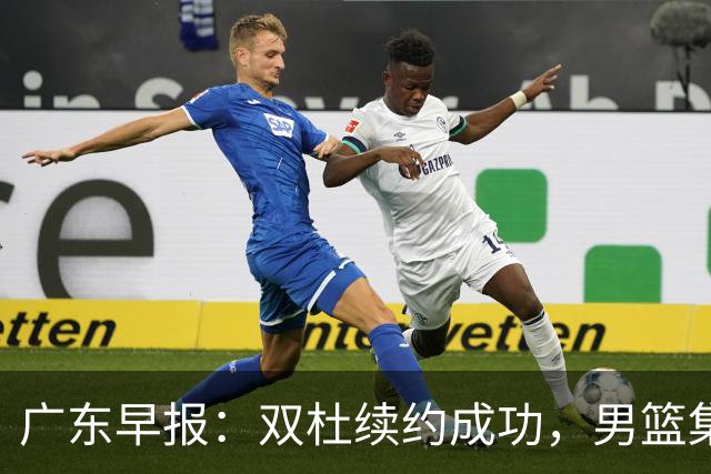 广东早报：双杜续约成功，男篮集训名单发布，上海欲挖焦泊乔？