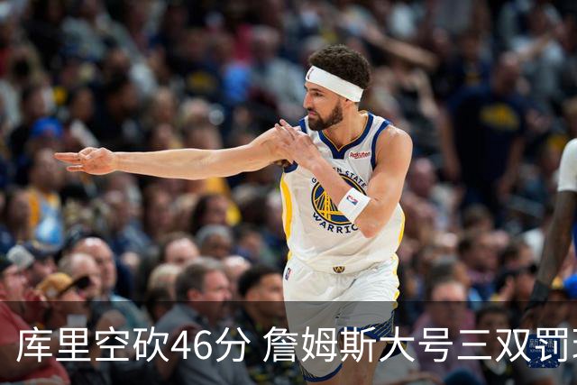 库里空砍46分 詹姆斯大号三双罚球准绝杀勇士